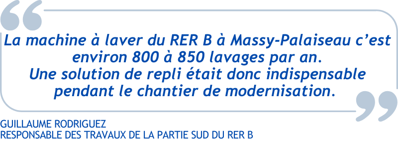 Verbatim : « La machine à laver du RER B à Massy-Palaiseau c’est environ 800 à 850 lavages par an. Une solution de repli était donc indispensable pendant le chantier de modernisation. » nous explique Guillaume Rodriguez, responsable des travaux du RER B, pour la partie sud de la ligne.